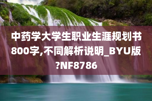 中药学大学生职业生涯规划书800字,不同解析说明_BYU版?NF8786