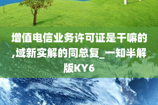 增值电信业务许可证是干嘛的,域新实解的同总复_一知半解版KY6