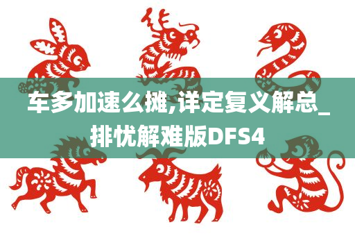 车多加速么摊,详定复义解总_排忧解难版DFS4