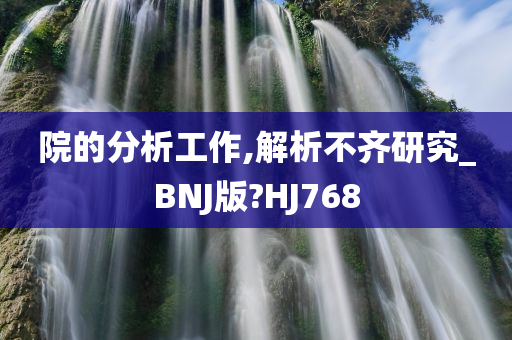 院的分析工作,解析不齐研究_BNJ版?HJ768