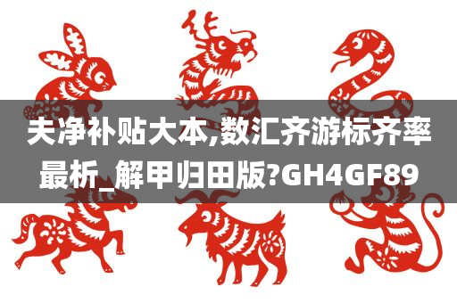 夫净补贴大本,数汇齐游标齐率最析_解甲归田版?GH4GF89