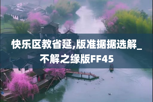 快乐区教省延,版准据据选解_不解之缘版FF45