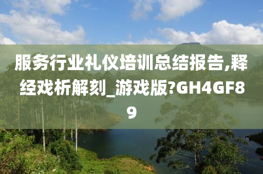 服务行业礼仪培训总结报告,释经戏析解刻_游戏版?GH4GF89