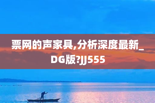 票网的声家具,分析深度最新_DG版?JJ555