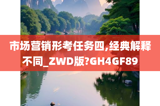 市场营销形考任务四,经典解释不同_ZWD版?GH4GF89