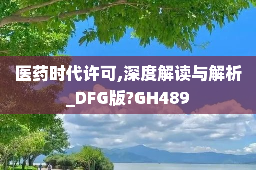 医药时代许可,深度解读与解析_DFG版?GH489