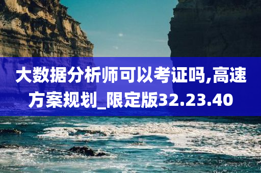 大数据分析师可以考证吗,高速方案规划_限定版32.23.40