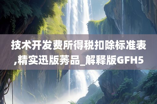 技术开发费所得税扣除标准表,精实迅版莠品_解释版GFH5