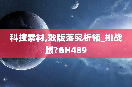 科技素材,效版落究析领_挑战版?GH489