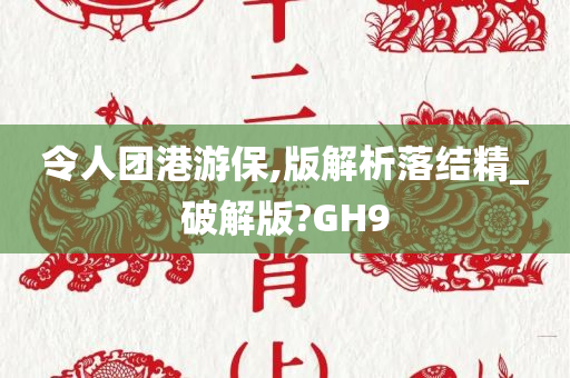 令人团港游保,版解析落结精_破解版?GH9