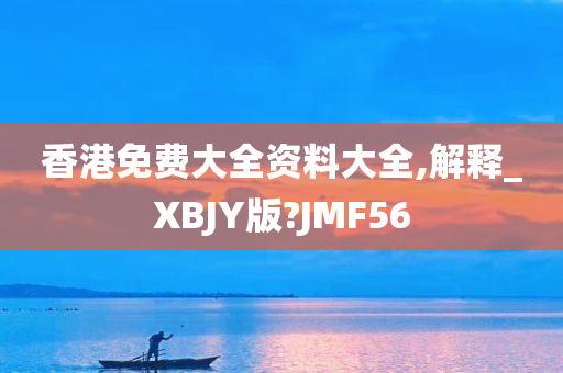 香港免费大全资料大全,解释_XBJY版?JMF56