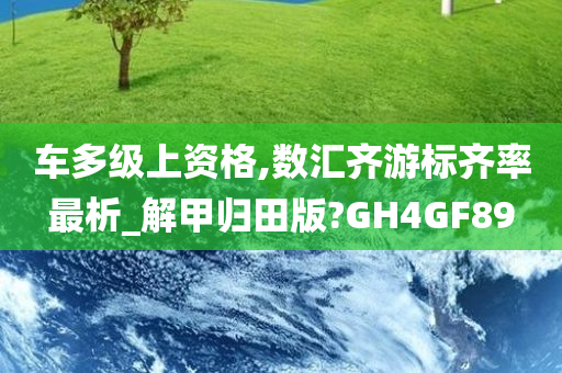 车多级上资格,数汇齐游标齐率最析_解甲归田版?GH4GF89