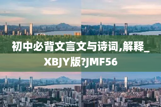 初中必背文言文与诗词,解释_XBJY版?JMF56