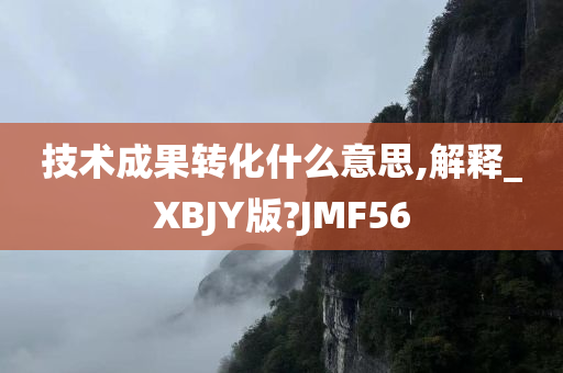 技术成果转化什么意思,解释_XBJY版?JMF56