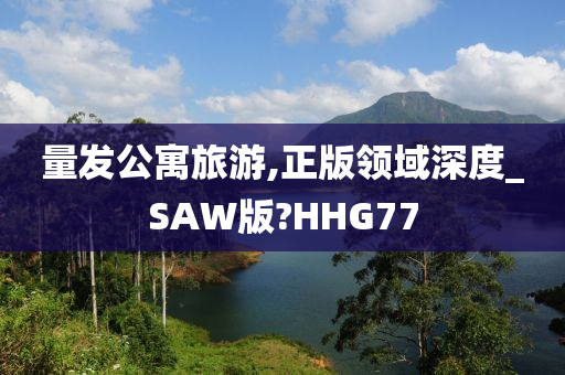 量发公寓旅游,正版领域深度_SAW版?HHG77