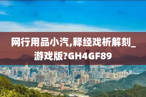 网行用品小汽,释经戏析解刻_游戏版?GH4GF89