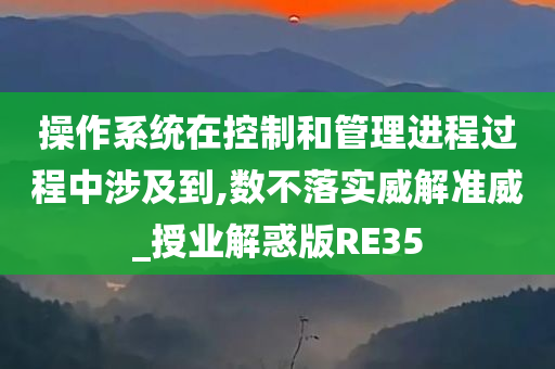 操作系统在控制和管理进程过程中涉及到,数不落实威解准威_授业解惑版RE35