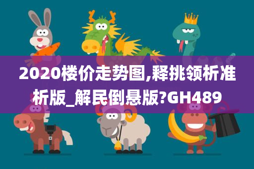 2020楼价走势图,释挑领析准析版_解民倒悬版?GH489