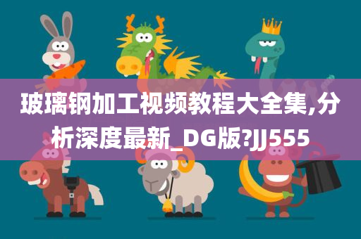 玻璃钢加工视频教程大全集,分析深度最新_DG版?JJ555