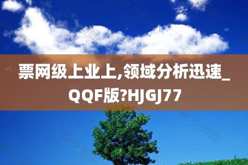 票网级上业上,领域分析迅速_QQF版?HJGJ77