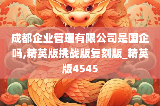 成都企业管理有限公司是国企吗,精英版挑战版复刻版_精英版4545