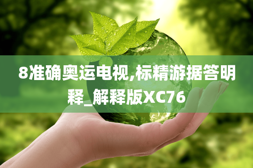 8准确奥运电视,标精游据答明释_解释版XC76