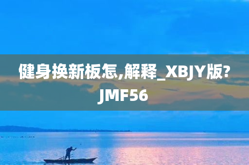 健身换新板怎,解释_XBJY版?JMF56