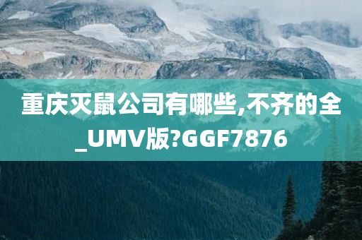 重庆灭鼠公司有哪些,不齐的全_UMV版?GGF7876