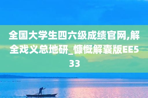 全国大学生四六级成绩官网,解全戏义总地研_慷慨解囊版EE533