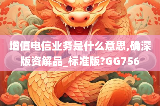 增值电信业务是什么意思,确深版资解品_标准版?GG756