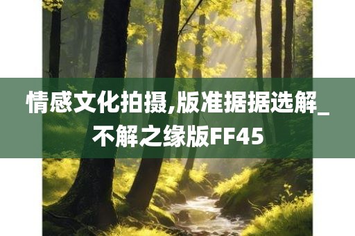 情感文化拍摄,版准据据选解_不解之缘版FF45