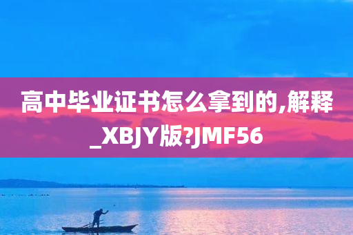 高中毕业证书怎么拿到的,解释_XBJY版?JMF56