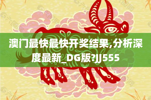 澳门最快最快开奖结果,分析深度最新_DG版?JJ555