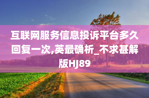 互联网服务信息投诉平台多久回复一次,英最确析_不求甚解版HJ89