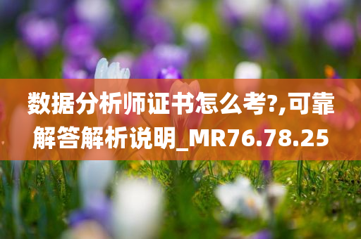 数据分析师证书怎么考?,可靠解答解析说明_MR76.78.25