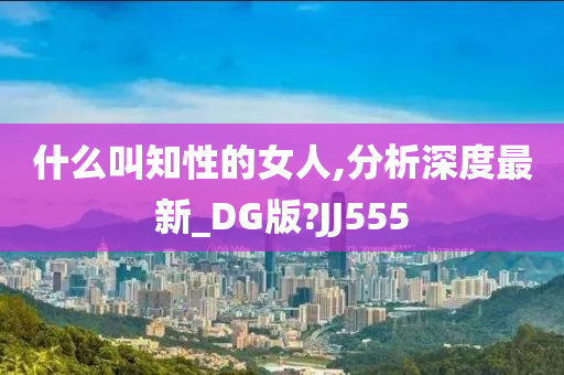 什么叫知性的女人,分析深度最新_DG版?JJ555