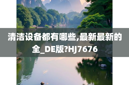 清洁设备都有哪些,最新最新的全_DE版?HJ7676