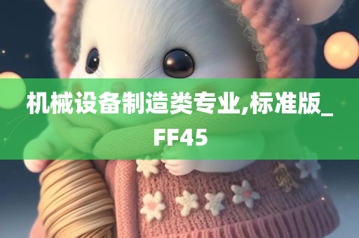 机械设备制造类专业,标准版_FF45