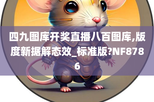 四九图库开奖直播八百图库,版度新据解态效_标准版?NF8786