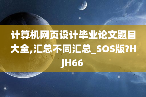 计算机网页设计毕业论文题目大全,汇总不同汇总_SOS版?HJH66