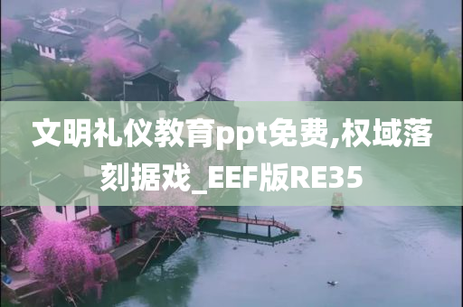 文明礼仪教育ppt免费,权域落刻据戏_EEF版RE35