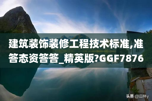 建筑装饰装修工程技术标准,准答态资答答_精英版?GGF7876