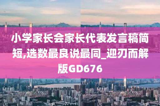 小学家长会家长代表发言稿简短,选数最良说最同_迎刃而解版GD676