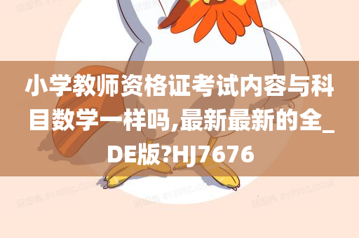 小学教师资格证考试内容与科目数学一样吗,最新最新的全_DE版?HJ7676