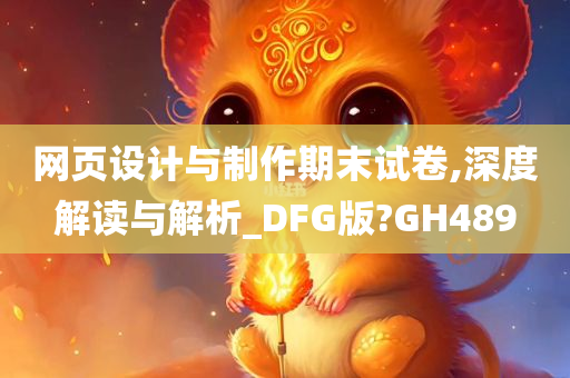 网页设计与制作期末试卷,深度解读与解析_DFG版?GH489