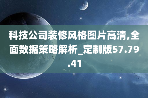 科技公司装修风格图片高清,全面数据策略解析_定制版57.79.41