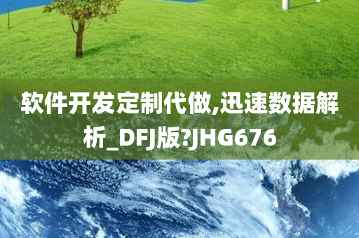 软件开发定制代做,迅速数据解析_DFJ版?JHG676