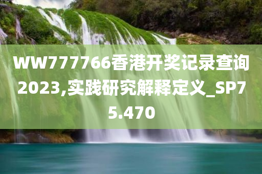 WW777766香港开奖记录查询2023,实践研究解释定义_SP75.470