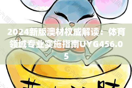 2024新版澳材权威解读：体育领域专业实施指南UYG456.05