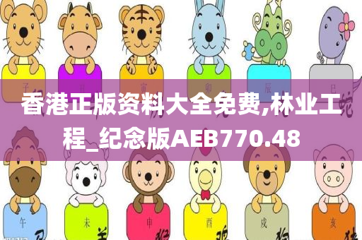 香港正版资料大全免费,林业工程_纪念版AEB770.48